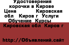 Удостоверения, корочки в Кирове › Цена ­ 3 000 - Кировская обл., Киров г. Услуги » Обучение. Курсы   . Кировская обл.,Киров г.